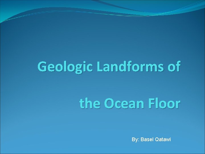 Geologic Landforms of the Ocean Floor By: Basel Qatawi 