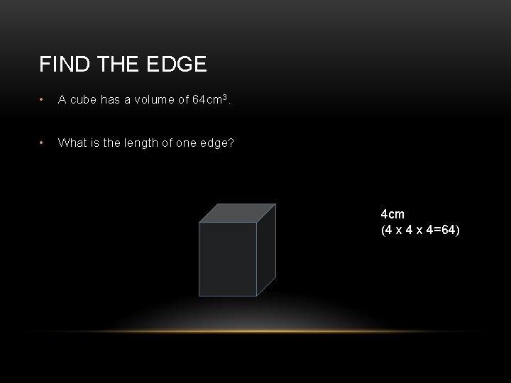 FIND THE EDGE • A cube has a volume of 64 cm 3. •