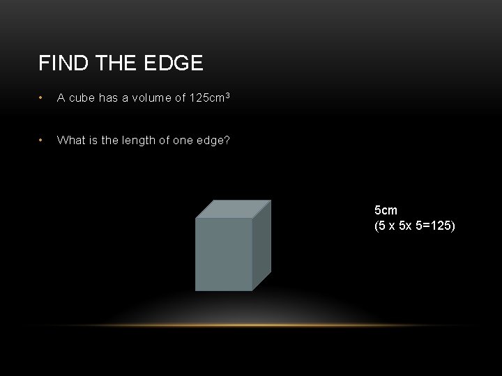 FIND THE EDGE • A cube has a volume of 125 cm 3 •