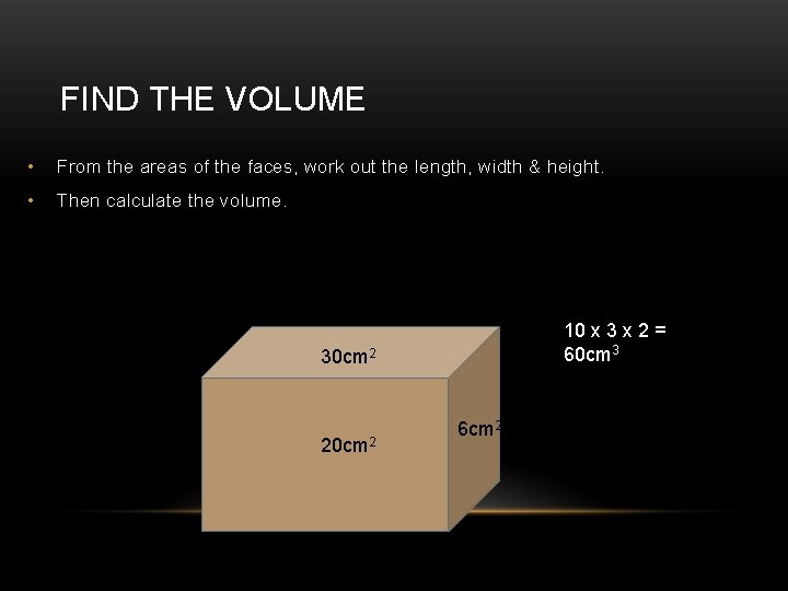 FIND THE VOLUME • From the areas of the faces, work out the length,