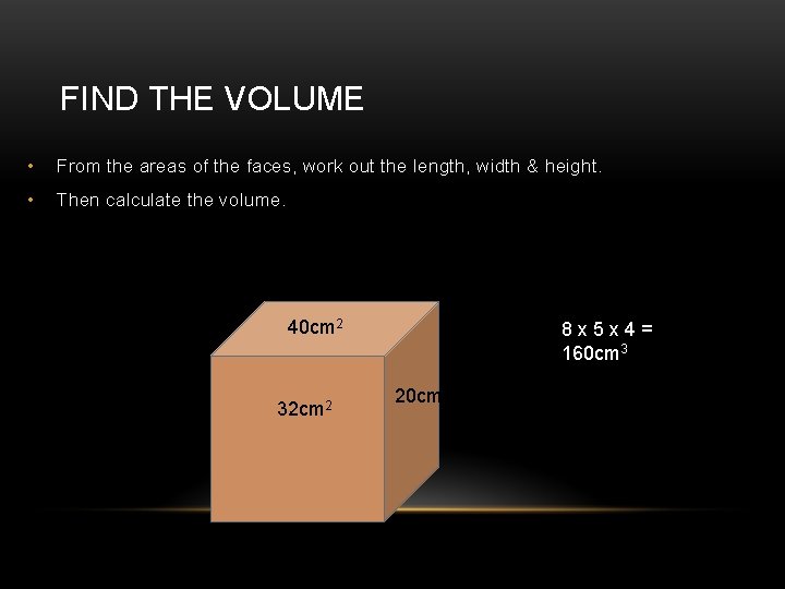 FIND THE VOLUME • From the areas of the faces, work out the length,