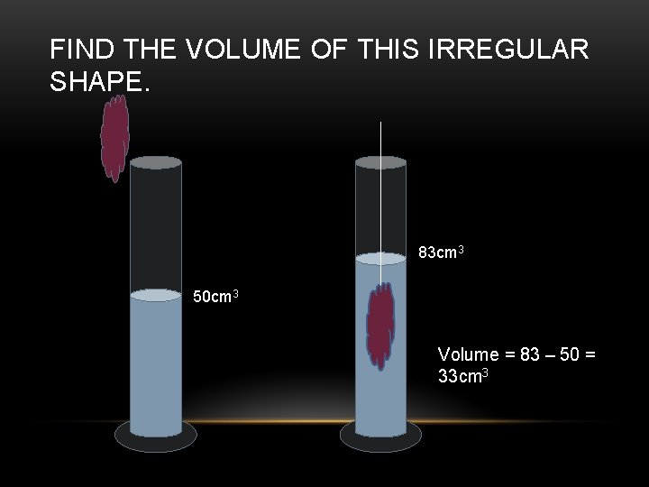 FIND THE VOLUME OF THIS IRREGULAR SHAPE. 83 cm 3 50 cm 3 Volume