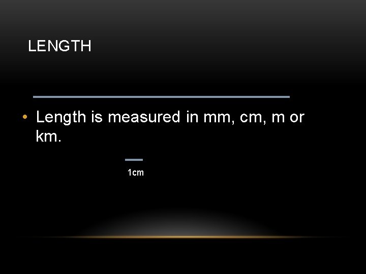 LENGTH • Length is measured in mm, cm, m or km. 1 cm 