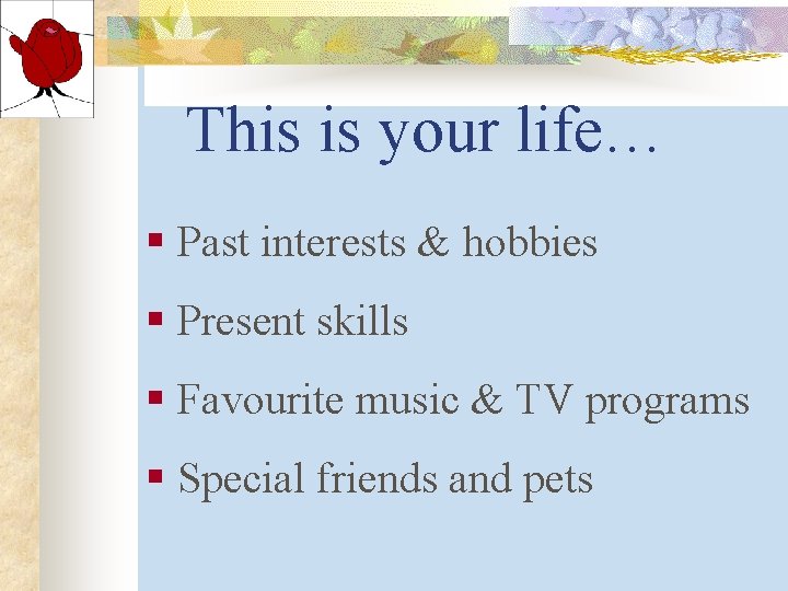 This is your life… § Past interests & hobbies § Present skills § Favourite This is your life… § Past interests & hobbies § Present skills § Favourite