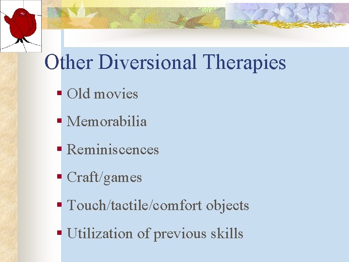 Other Diversional Therapies § Old movies § Memorabilia § Reminiscences § Craft/games § Touch/tactile/comfort Other Diversional Therapies § Old movies § Memorabilia § Reminiscences § Craft/games § Touch/tactile/comfort