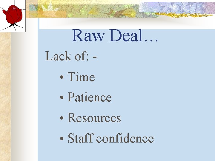 Raw Deal… Lack of: - • Time • Patience • Resources • Staff confidence Raw Deal… Lack of: - • Time • Patience • Resources • Staff confidence