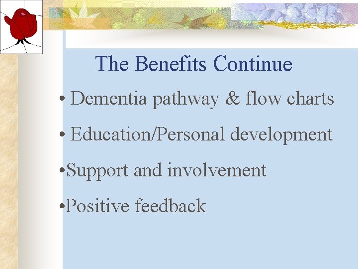 The Benefits Continue • Dementia pathway & flow charts • Education/Personal development • Support The Benefits Continue • Dementia pathway & flow charts • Education/Personal development • Support