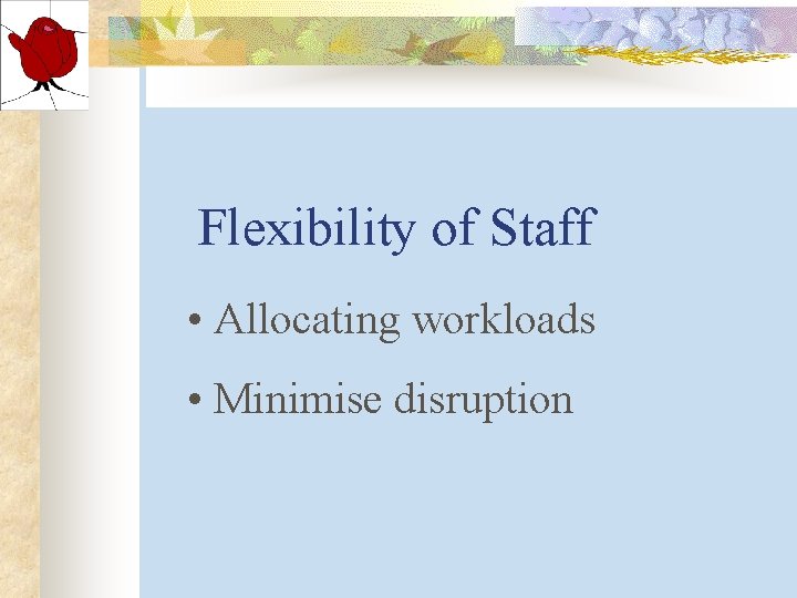 Flexibility of Staff • Allocating workloads • Minimise disruption Flexibility of Staff • Allocating workloads • Minimise disruption