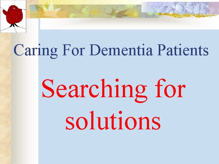 Caring For Dementia Patients Searching for solutions Caring For Dementia Patients Searching for solutions