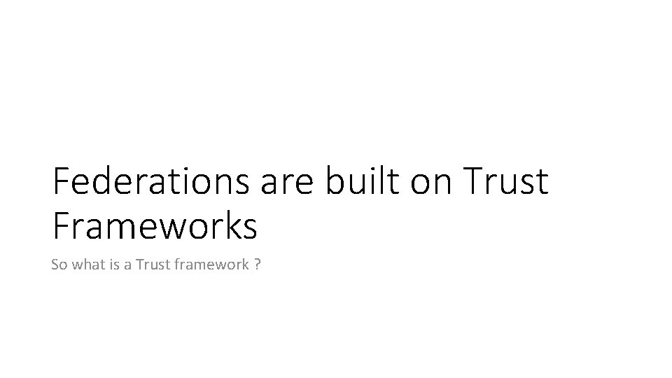 Federations are built on Trust Frameworks So what is a Trust framework ? 