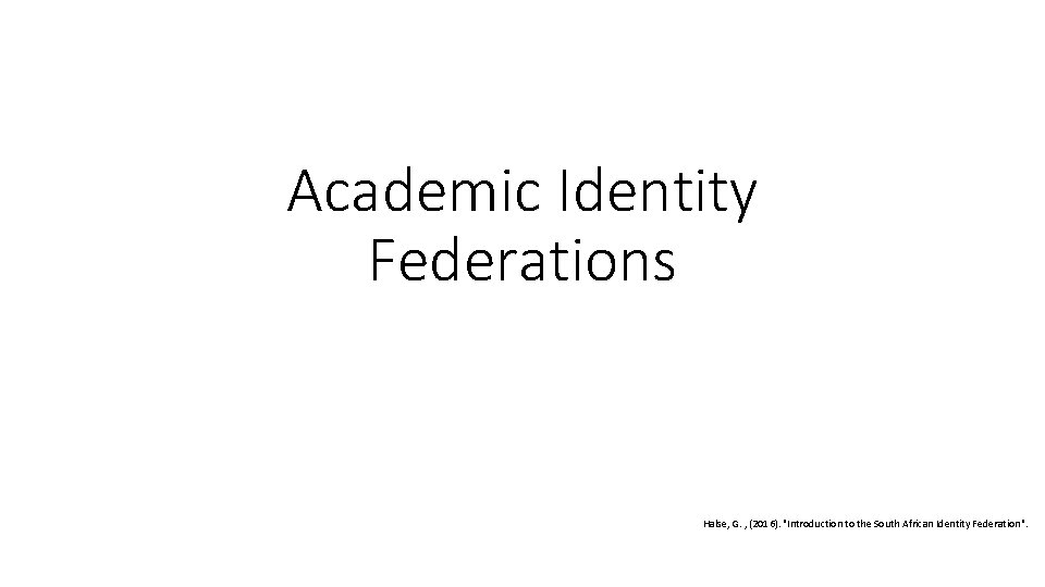 Academic Identity Federations Halse, G. , (2016). "Introduction to the South African Identity Federation".