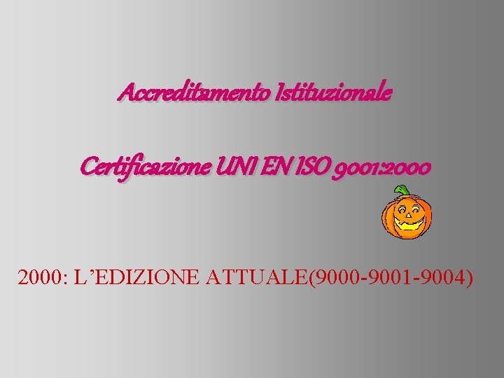 Accreditamento Istituzionale Certificazione UNI EN ISO 9001: 2000: L’EDIZIONE ATTUALE(9000 -9001 -9004) 