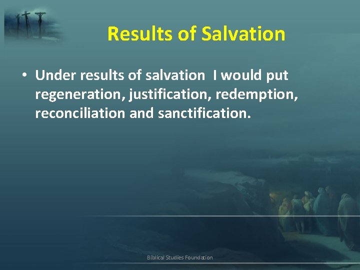 Results of Salvation • Under results of salvation I would put regeneration, justification, redemption,