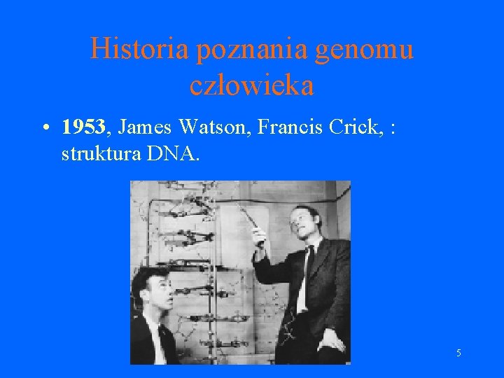 Historia poznania genomu człowieka • 1953, James Watson, Francis Crick, : struktura DNA. 5 Historia poznania genomu człowieka • 1953, James Watson, Francis Crick, : struktura DNA. 5