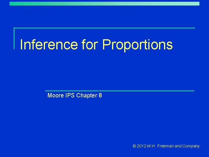 Inference for Proportions Moore IPS Chapter 8 © 2012 W. H. Freeman and Company Inference for Proportions Moore IPS Chapter 8 © 2012 W. H. Freeman and Company