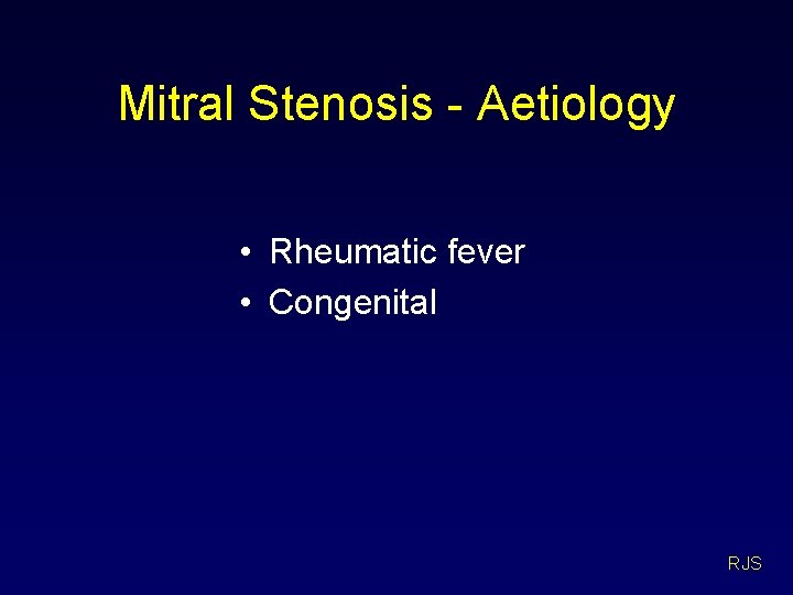 Mitral Stenosis - Aetiology • Rheumatic fever • Congenital RJS 