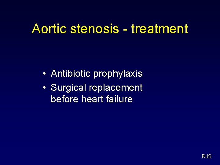 Aortic stenosis - treatment • Antibiotic prophylaxis • Surgical replacement before heart failure RJS