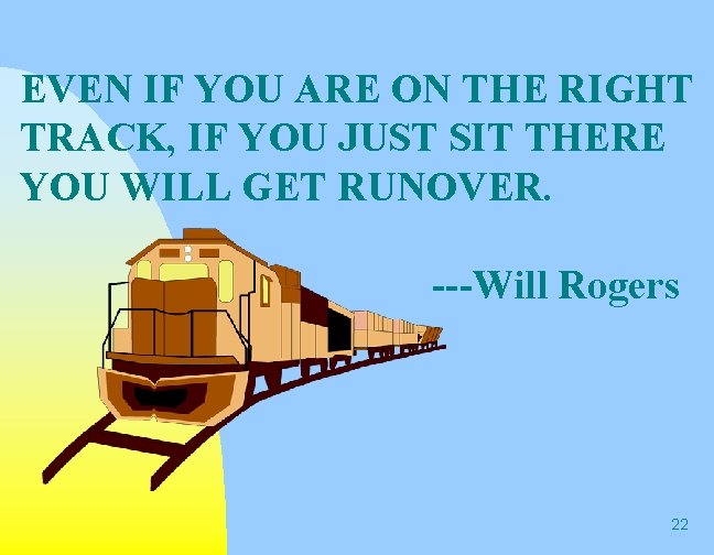 EVEN IF YOU ARE ON THE RIGHT TRACK, IF YOU JUST SIT THERE YOU EVEN IF YOU ARE ON THE RIGHT TRACK, IF YOU JUST SIT THERE YOU