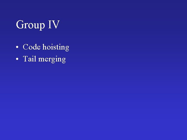 Group IV • Code hoisting • Tail merging 