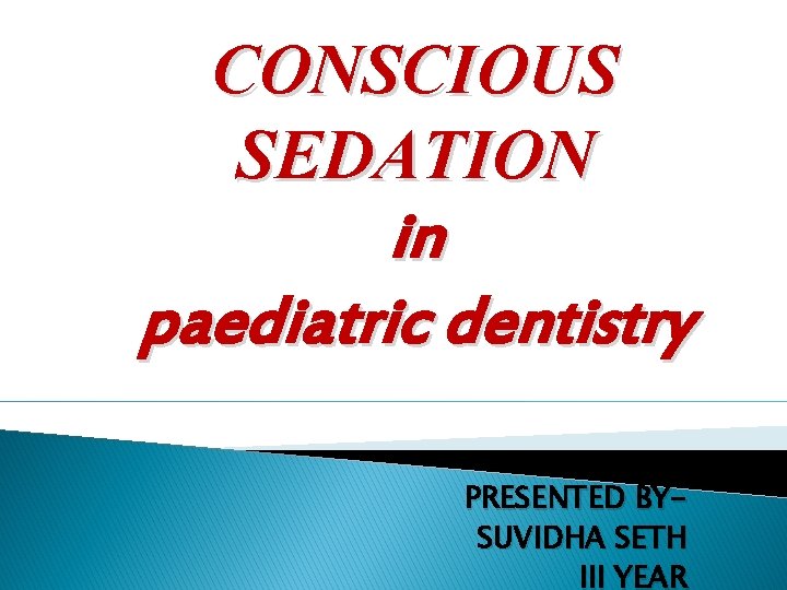 CONSCIOUS SEDATION in paediatric dentistry PRESENTED BYSUVIDHA SETH III YEAR 