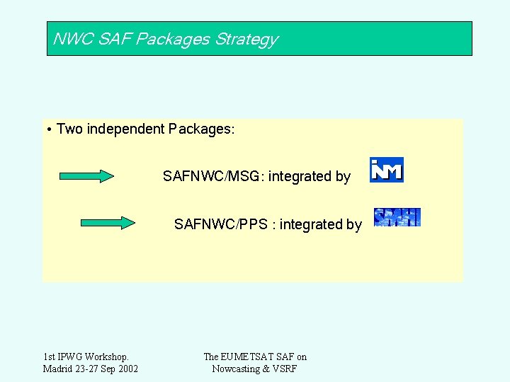 NWC SAF Packages Strategy • Two independent Packages: SAFNWC/MSG: integrated by SAFNWC/PPS : integrated