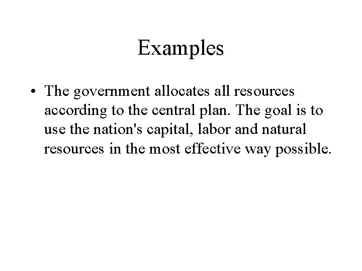 Examples • The government allocates all resources according to the central plan. The goal