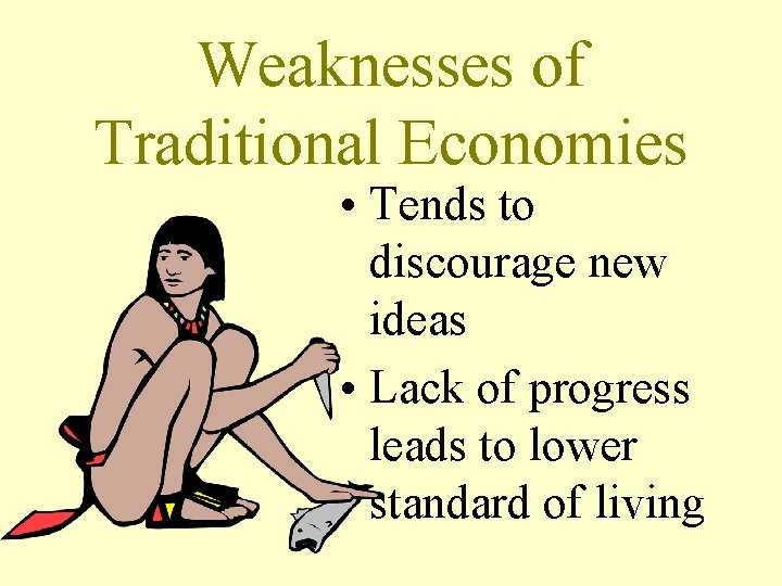 Weaknesses of Traditional Economies • Tends to discourage new ideas • Lack of progress