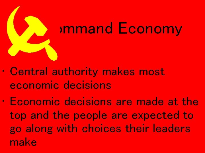 Command Economy • Central authority makes most economic decisions • Economic decisions are made