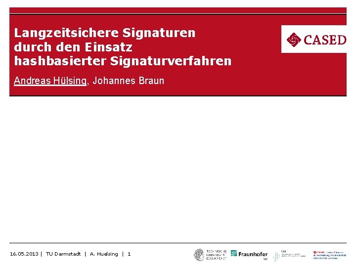 Langzeitsichere Signaturen durch den Einsatz hashbasierter Signaturverfahren Andreas Hülsing, Johannes Braun 16. 05. 2013