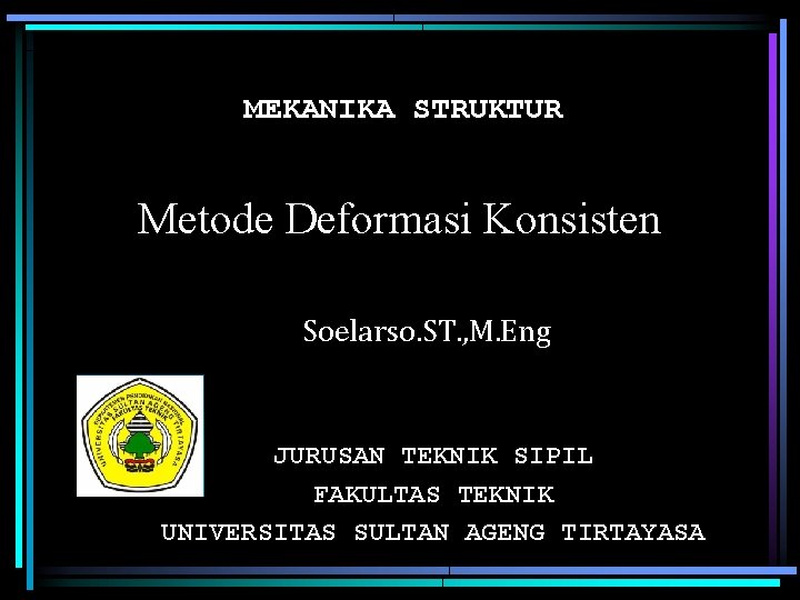MEKANIKA STRUKTUR Metode Deformasi Konsisten Soelarso. ST. , M. Eng JURUSAN TEKNIK SIPIL FAKULTAS