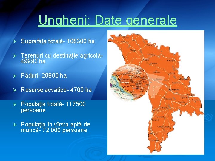 Ungheni: Date generale Ø Suprafaţa totală- 108300 ha Ø Terenuri cu destinaţie agricolă- 49992