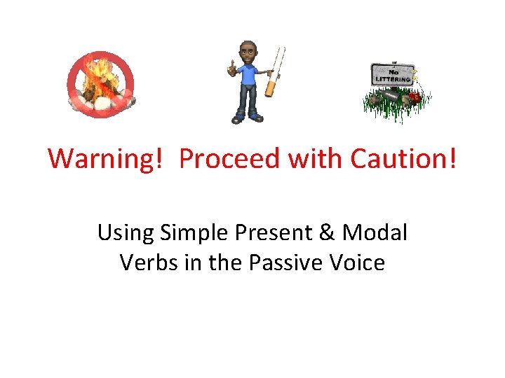 Warning! Proceed with Caution! Using Simple Present & Modal Verbs in the Passive Voice