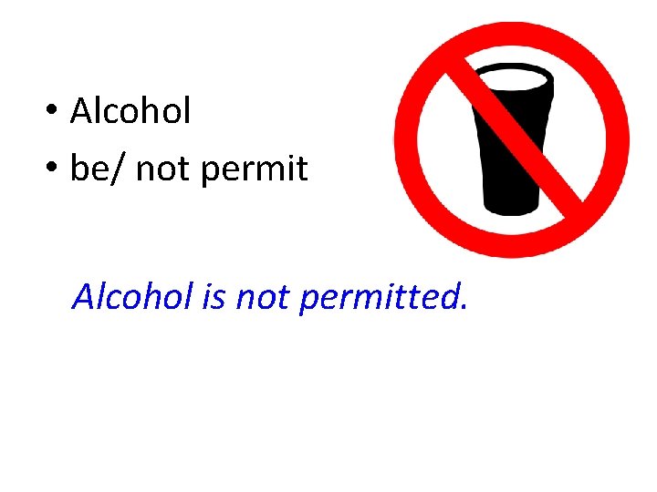  • Alcohol • be/ not permit Alcohol is not permitted. 