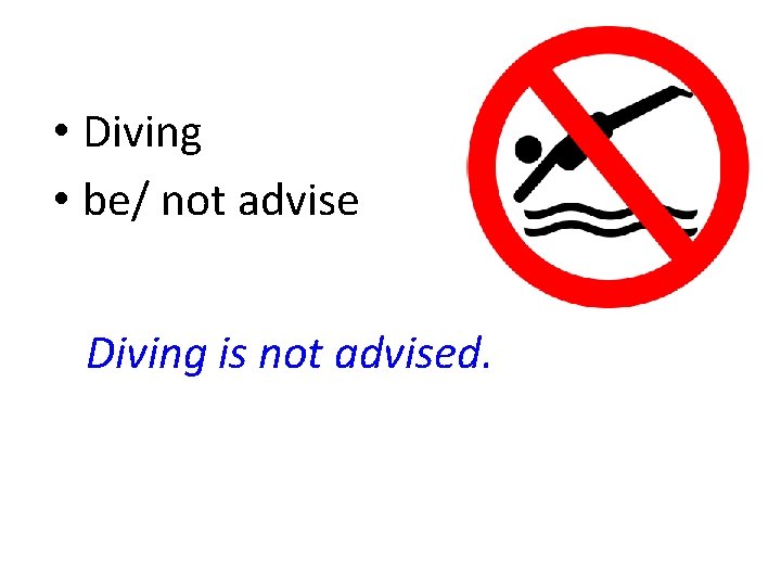  • Diving • be/ not advise Diving is not advised. 