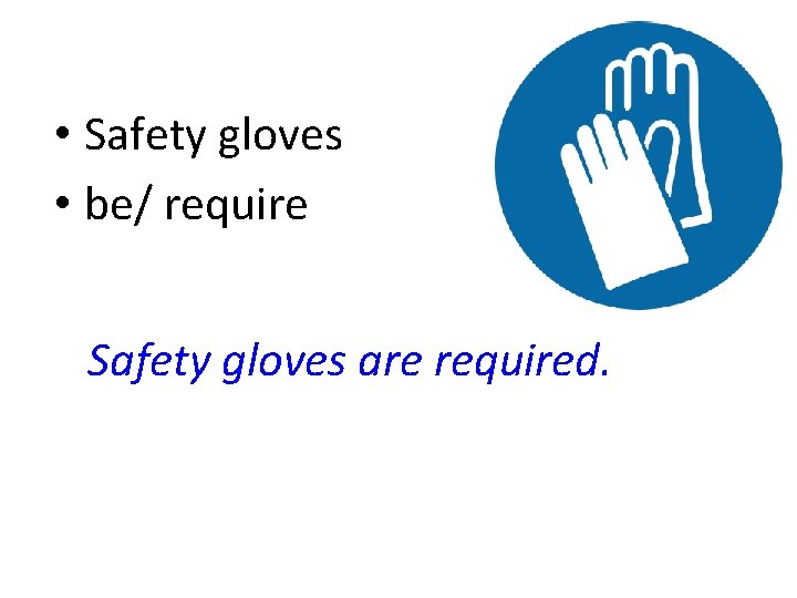  • Safety gloves • be/ require Safety gloves are required. 