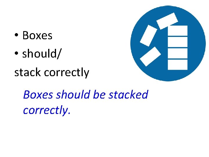  • Boxes • should/ stack correctly Boxes should be stacked correctly. 
