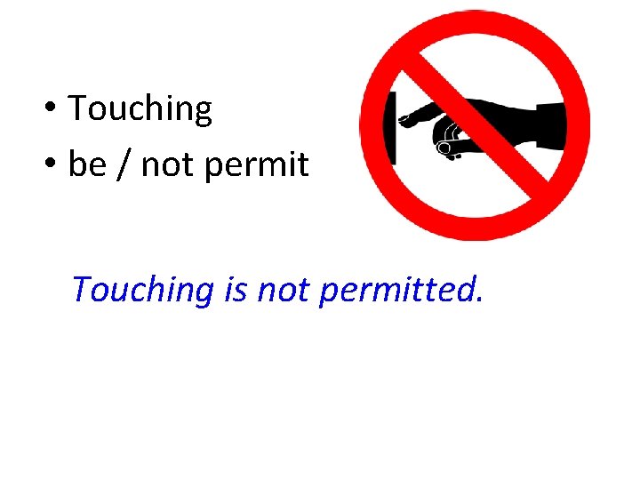  • Touching • be / not permit Touching is not permitted. 