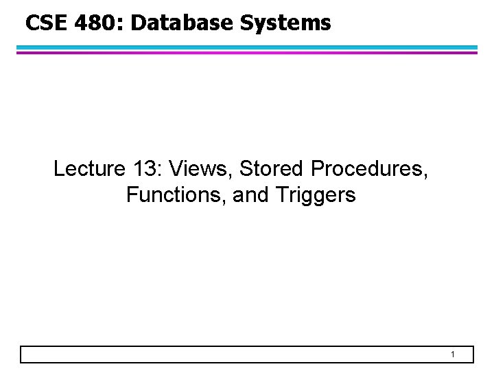 CSE 480: Database Systems Lecture 13: Views, Stored Procedures, Functions, and Triggers 1 
