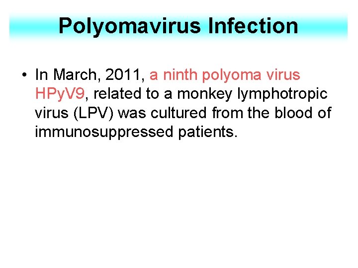 Polyomavirus Infection • In March, 2011, a ninth polyoma virus HPy. V 9, related