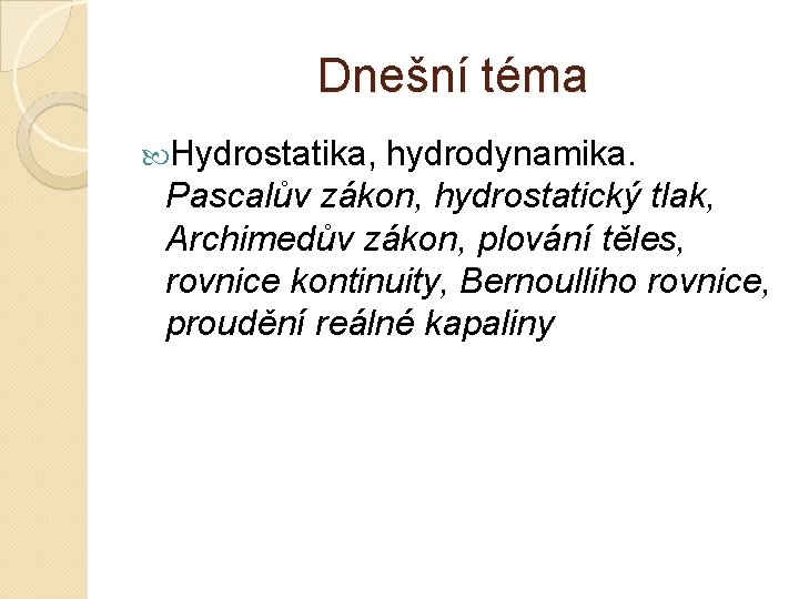 Dnešní téma Hydrostatika, hydrodynamika. Pascalův zákon, hydrostatický tlak, Archimedův zákon, plování těles, rovnice kontinuity,