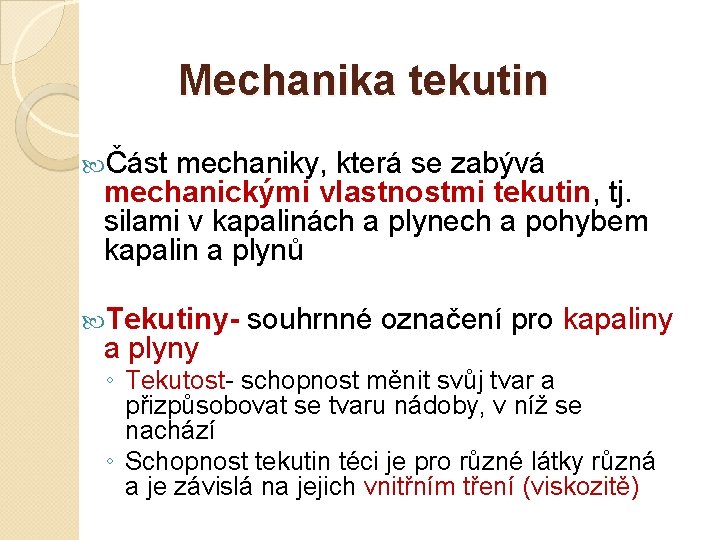 Mechanika tekutin Část mechaniky, která se zabývá mechanickými vlastnostmi tekutin, tj. silami v kapalinách