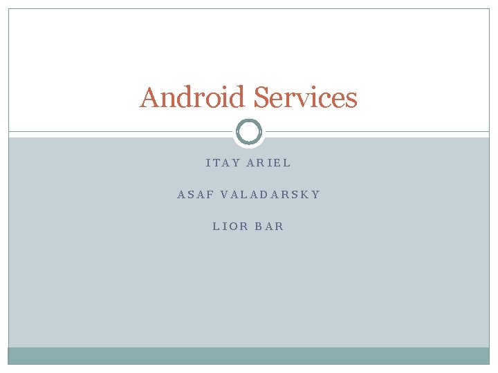 Android Services ITAY ARIEL ASAF VALADARSKY LIOR BAR 