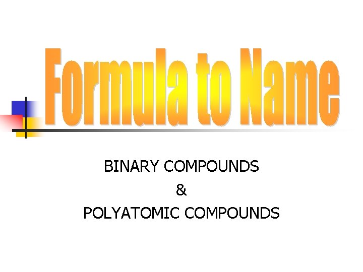 BINARY COMPOUNDS & POLYATOMIC COMPOUNDS 