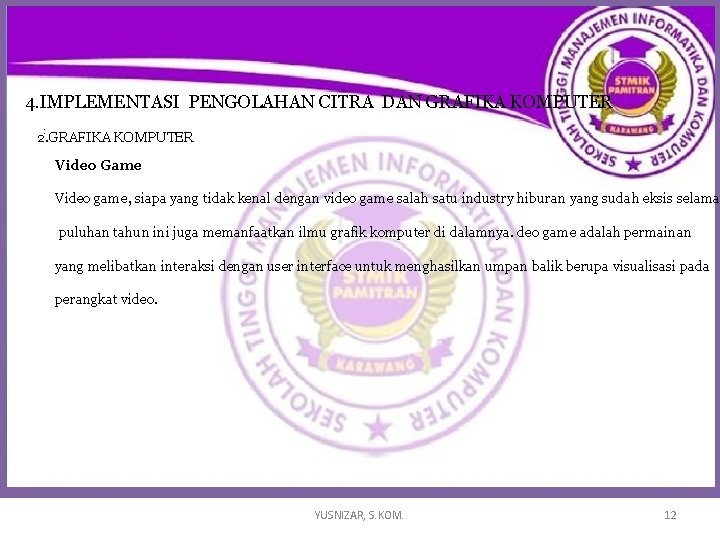 4. IMPLEMENTASI PENGOLAHAN CITRA DAN GRAFIKA KOMPUTER : 2. GRAFIKA KOMPUTER Video Game Video 4. IMPLEMENTASI PENGOLAHAN CITRA DAN GRAFIKA KOMPUTER : 2. GRAFIKA KOMPUTER Video Game Video