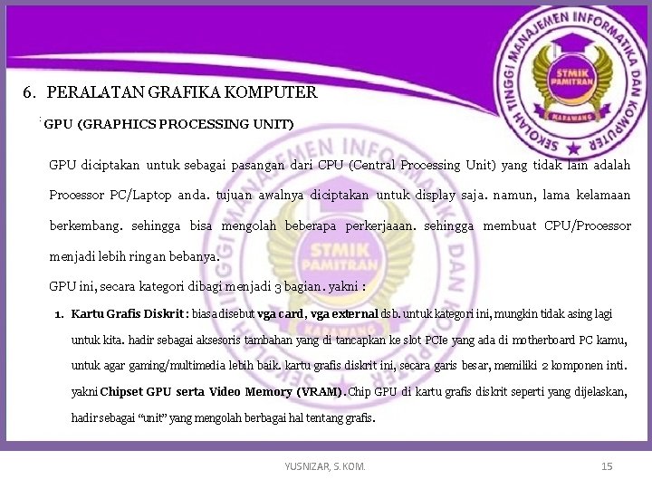 6. PERALATAN GRAFIKA KOMPUTER : GPU (GRAPHICS PROCESSING UNIT) GPU diciptakan untuk sebagai pasangan 6. PERALATAN GRAFIKA KOMPUTER : GPU (GRAPHICS PROCESSING UNIT) GPU diciptakan untuk sebagai pasangan