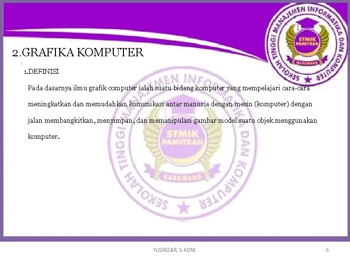 2. GRAFIKA KOMPUTER : 1. DEFINISI Pada dasarnya ilmu grafik computer ialah suatu bidang 2. GRAFIKA KOMPUTER : 1. DEFINISI Pada dasarnya ilmu grafik computer ialah suatu bidang