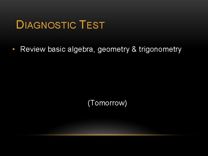 DIAGNOSTIC TEST • Review basic algebra, geometry & trigonometry (Tomorrow) 