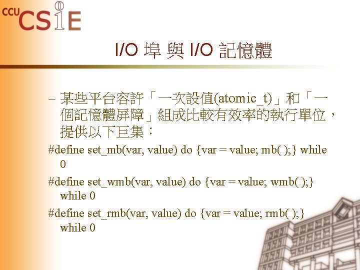 I/O 埠 與 I/O 記憶體 – 某些平台容許「一次設值(atomic_t)」和「一 個記憶體屏障」組成比較有效率的執行單位， 提供以下巨集： #define set_mb(var, value) do {var