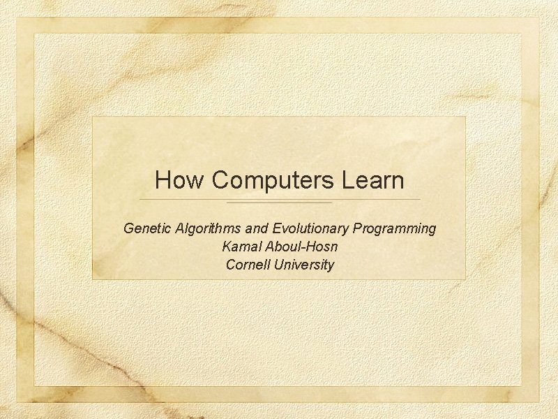 How Computers Learn Genetic Algorithms and Evolutionary Programming Kamal Aboul-Hosn Cornell University 