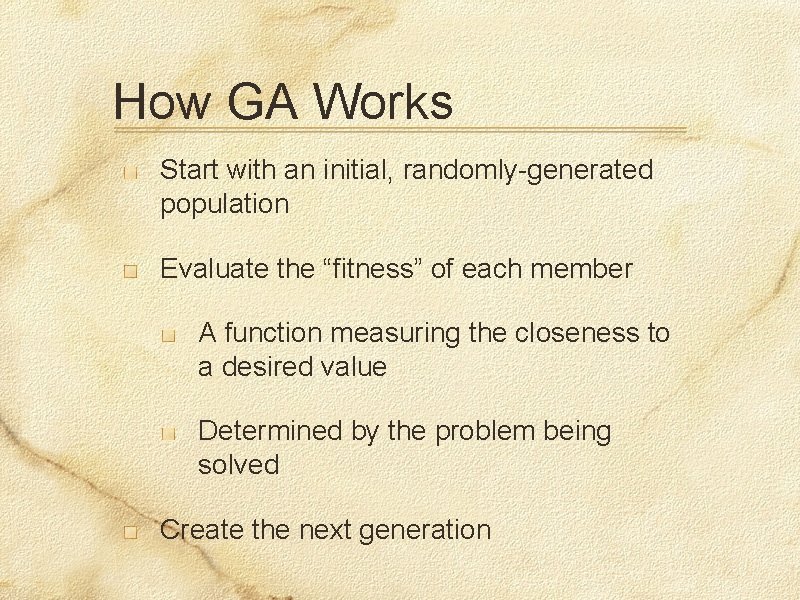 How GA Works Start with an initial, randomly-generated population Evaluate the “fitness” of each